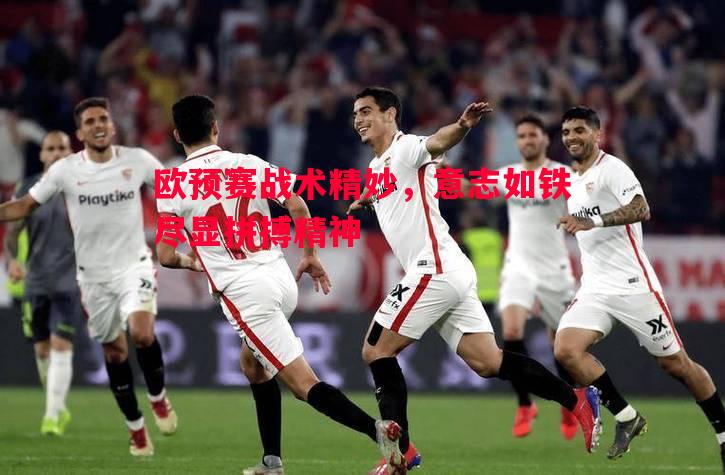 欧预赛战术精妙，意志如铁尽显拼搏精神
